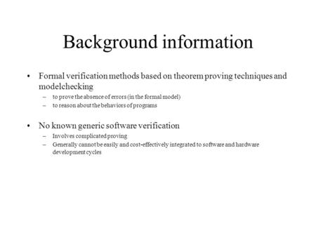 Background information Formal verification methods based on theorem proving techniques and model­checking –to prove the absence of errors (in the formal.