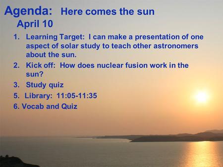 Agenda: Here comes the sun April 10 1.Learning Target: I can make a presentation of one aspect of solar study to teach other astronomers about the sun.