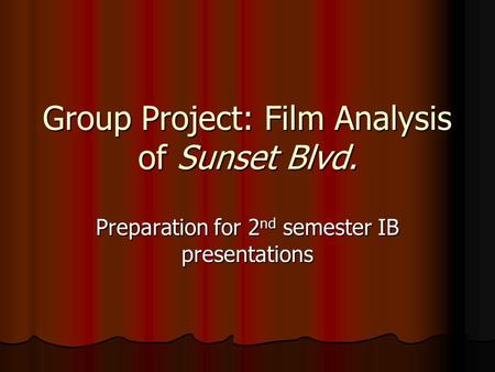 Group Project: Film Analysis of Sunset Blvd. Preparation for 2 nd semester IB presentations.