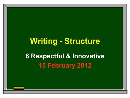 Writing - Structure 6 Respectful & Innovative 15 February 2012.