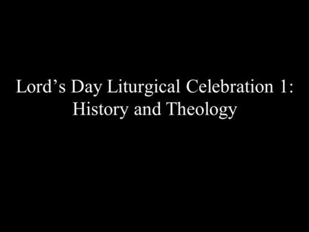 Lord’s Day Liturgical Celebration 1: History and Theology.