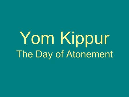 Yom Kippur The Day of Atonement. The day of Atonement Atonement means making up for something you have done wrong. It is the holiest day of the year.
