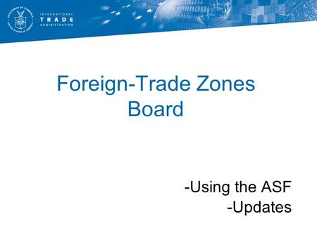 Foreign-Trade Zones Board -Using the ASF -Updates.