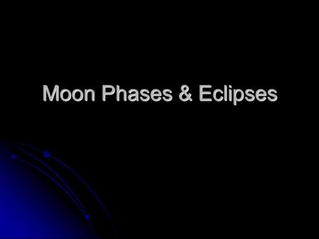 Moon Phases & Eclipses. Lunar Phases New Moon Rises at sunrise & sets at sunset.