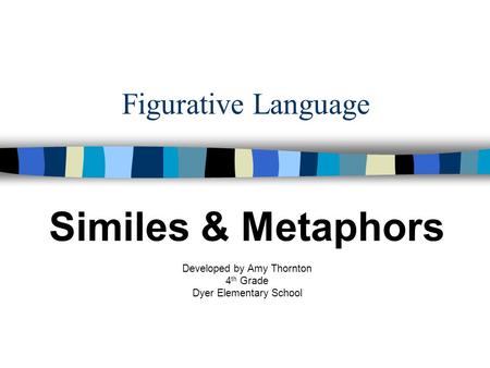 Figurative Language Similes & Metaphors Developed by Amy Thornton 4 th Grade Dyer Elementary School.
