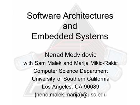 Software Architectures and Embedded Systems Nenad Medvidovic with Sam Malek and Marija Mikic-Rakic Computer Science Department University of Southern California.