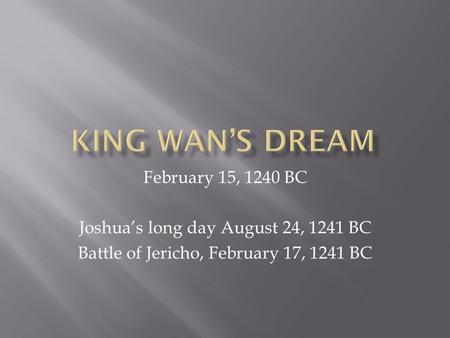 February 15, 1240 BC Joshua’s long day August 24, 1241 BC Battle of Jericho, February 17, 1241 BC.