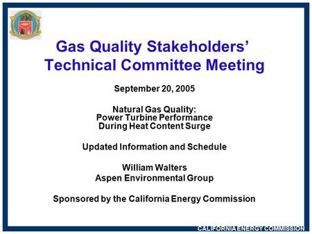 CALIFORNIA ENERGY COMMISSION Gas Quality Stakeholders’ Technical Committee Meeting September 20, 2005 Natural Gas Quality: Power Turbine Performance During.