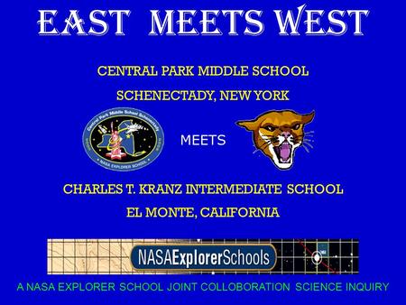 EAST MEETS WEST CENTRAL PARK MIDDLE SCHOOL SCHENECTADY, NEW YORK MEETS CHARLES T. KRANZ INTERMEDIATE SCHOOL EL MONTE, CALIFORNIA A NASA EXPLORER SCHOOL.