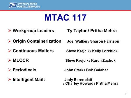 1 MTAC 117  Workgroup Leaders Ty Taylor / Pritha Mehra  Origin Containerization Joel Walker / Sharon Harrison  Continuous Mailers Steve Krejcik / Kelly.