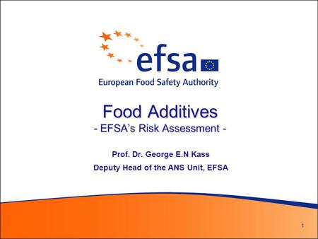 1 Food Additives - EFSA’s Risk Assessment - Prof. Dr. George E.N Kass Deputy Head of the ANS Unit, EFSA.