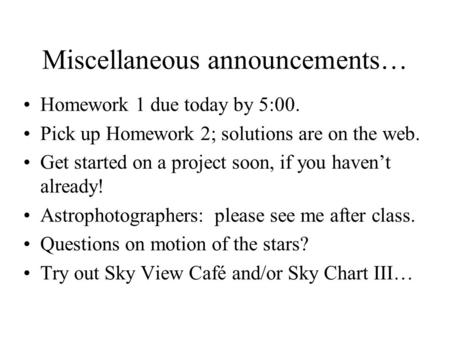 Miscellaneous announcements… Homework 1 due today by 5:00. Pick up Homework 2; solutions are on the web. Get started on a project soon, if you haven’t.
