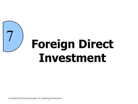 Foreign Direct Investment 7 Copyright © 2012 Pearson Education, Inc. publishing as Prentice Hall.