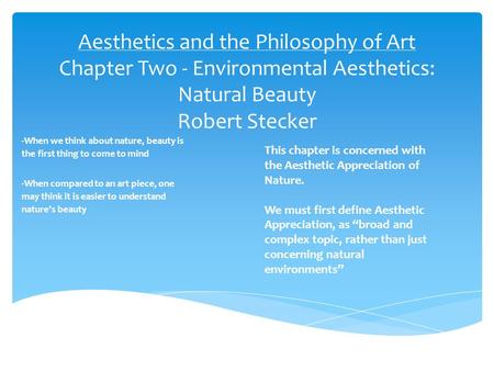 Aesthetics and the Philosophy of Art Chapter Two - Environmental Aesthetics: Natural Beauty Robert Stecker -When we think about nature, beauty is the first.