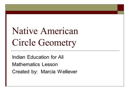 Native American Circle Geometry Indian Education for All Mathematics Lesson Created by: Marcia Welliever.