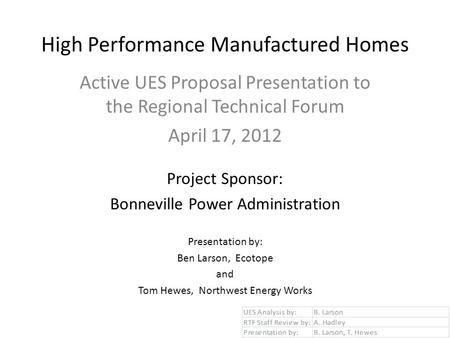 High Performance Manufactured Homes Active UES Proposal Presentation to the Regional Technical Forum April 17, 2012 Project Sponsor: Bonneville Power Administration.