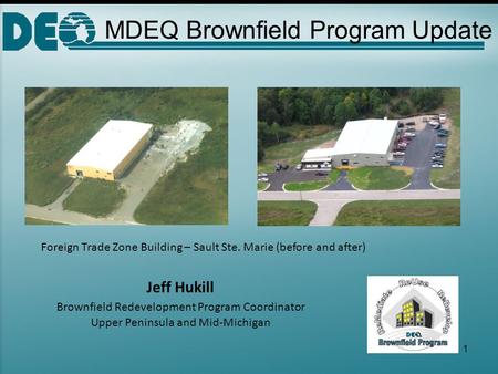 MDEQ Brownfield Program Update Jeff Hukill Brownfield Redevelopment Program Coordinator Upper Peninsula and Mid-Michigan Foreign Trade Zone Building –