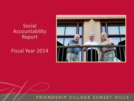 FRIENDSHIP VILLAGE SUNSET HILLS S OCIAL A CCOUNTABILITY 2014 Social Accountability Report Fiscal Year 2014.