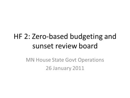 HF 2: Zero-based budgeting and sunset review board MN House State Govt Operations 26 January 2011.