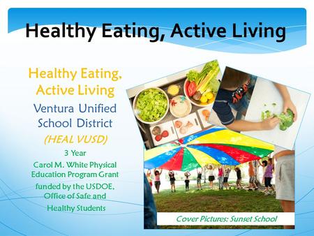 Healthy Eating, Active Living Ventura Unified School District (HEAL VUSD) 3 Year Carol M. White Physical Education Program Grant funded by the USDOE, Office.