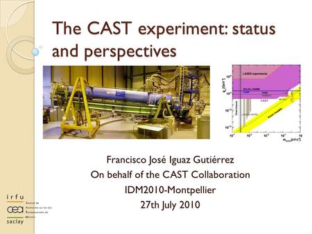 The CAST experiment: status and perspectives Francisco José Iguaz Gutiérrez On behalf of the CAST Collaboration IDM2010-Montpellier 27th July 2010.