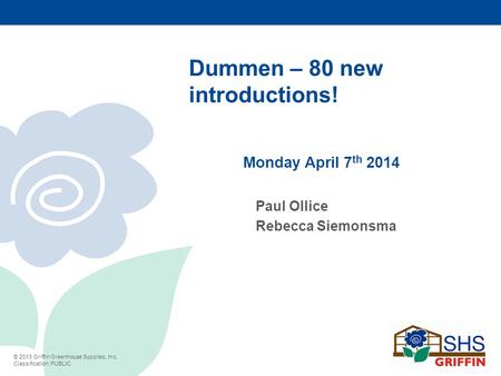 © 2013 Griffin Greenhouse Supplies, Inc. Classification: PUBLIC Dummen – 80 new introductions! Monday April 7 th 2014 Paul Ollice Rebecca Siemonsma.