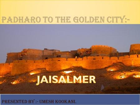 Padharo to the golden city:- Presented By :- Umesh Kookani.