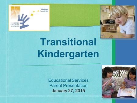 Educational Services Parent Presentation January 27, 2015 Transitional Kindergarten.