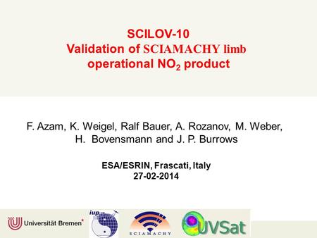 SCILOV-10 Validation of SCIAMACHY limb operational NO 2 product F. Azam, K. Weigel, Ralf Bauer, A. Rozanov, M. Weber, H. Bovensmann and J. P. Burrows ESA/ESRIN,