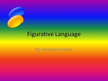 Figurative Language By: Brenden Politte.