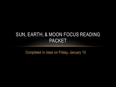 Completed in class on Friday, January 10. SUN, EARTH, & MOON FOCUS READING PACKET.