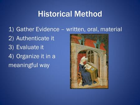 Historical Method 1)Gather Evidence – written, oral, material 2)Authenticate it 3)Evaluate it 4)Organize it in a meaningful way.