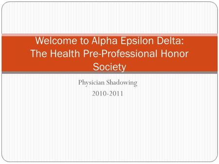 Physician Shadowing 2010-2011 Welcome to Alpha Epsilon Delta: The Health Pre-Professional Honor Society.