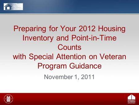 Preparing for Your 2012 Housing Inventory and Point-in-Time Counts with Special Attention on Veteran Program Guidance November 1, 2011.