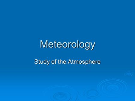 Study of the Atmosphere Meteorology. Atmosphere  Layers of gasses/tiny particles that surround Earth.