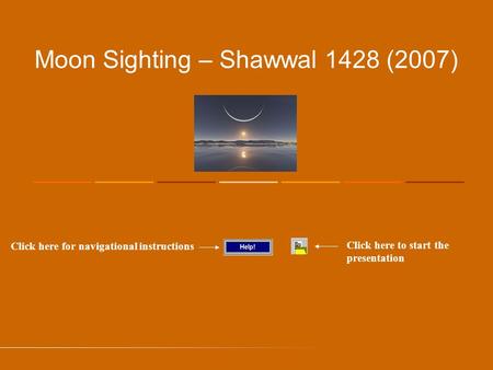 Moon Sighting – Shawwal 1428 (2007) Click here for navigational instructions Click here to start the presentation.