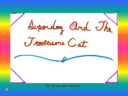 By: Emma and Courtney Alex was a troublesome cat. Fluffy was a super dog. They were best friends which unusual for a cat and a dog.