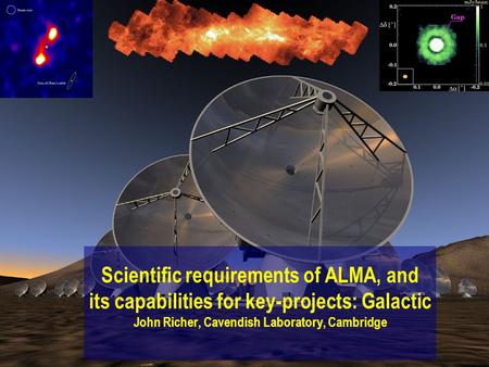 Scientific requirements of ALMA, and its capabilities for key-projects: Galactic John Richer, Cavendish Laboratory, Cambridge.