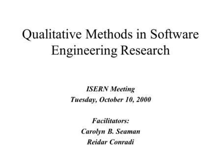 ISERN Meeting Tuesday, October 10, 2000 Facilitators: Carolyn B. Seaman Reidar Conradi Qualitative Methods in Software Engineering Research.