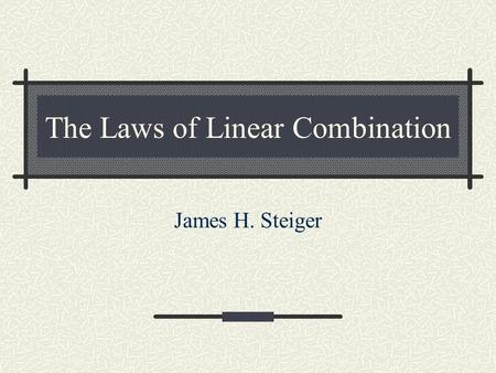 The Laws of Linear Combination James H. Steiger. Goals for this Module In this module, we cover What is a linear combination? Basic definitions and terminology.