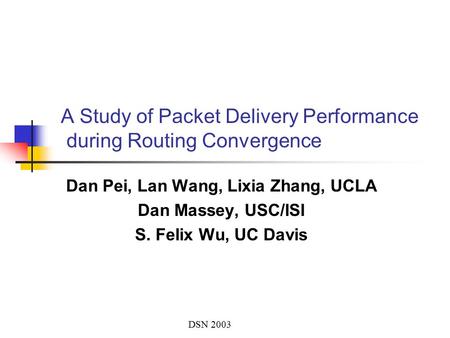 DSN 2003 A Study of Packet Delivery Performance during Routing Convergence Dan Pei, Lan Wang, Lixia Zhang, UCLA Dan Massey, USC/ISI S. Felix Wu, UC Davis.