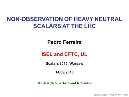 NON-OBSERVATION OF HEAVY NEUTRAL SCALARS AT THE LHC Pedro Ferreira ISEL and CFTC, UL Scalars 2013, Warsaw 14/09/2013 Work with A. Arhrib and R. Santos.
