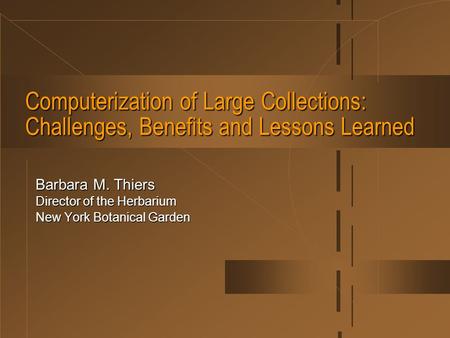 Computerization of Large Collections: Challenges, Benefits and Lessons Learned Barbara M. Thiers Director of the Herbarium New York Botanical Garden.