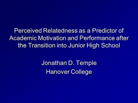 Perceived Relatedness as a Predictor of Academic Motivation and Performance after the Transition into Junior High School Jonathan D. Temple Hanover College.
