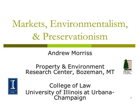 1 Markets, Environmentalism, & Preservationism Andrew Morriss Property & Environment Research Center, Bozeman, MT College of Law University of Illinois.