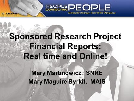 Sponsored Research Project Financial Reports: Real time and Online! Mary Martinowicz, SNRE Mary Maguire Byrkit, MAIS.