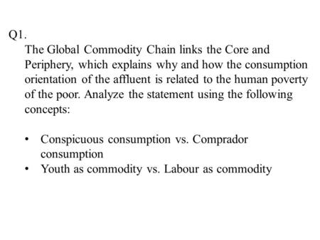 Q1. The Global Commodity Chain links the Core and Periphery, which explains why and how the consumption orientation of the affluent is related to the human.