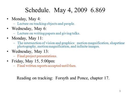 1 Schedule. May 4, 2009 6.869 Monday, May 4: –Lecture on tracking objects and people. Wednesday, May 6: –Lecture on writing papers and giving talks. Monday,
