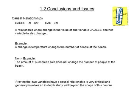 1.2 Conclusions and Issues Causal Relationships CAUSE – al not CAS - ual A relationship where change in the value of one variable CAUSES another variable.
