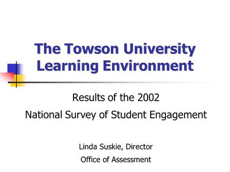 The Towson University Learning Environment Results of the 2002 National Survey of Student Engagement Linda Suskie, Director Office of Assessment.